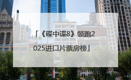 《碟中谍8》领跑2025进口片票房榜