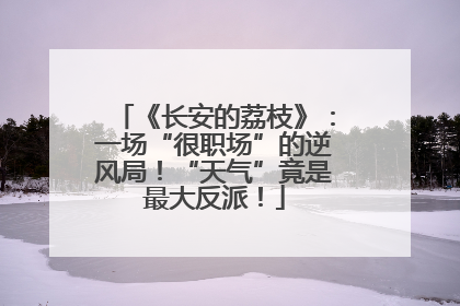 《长安的荔枝》：一场“很职场”的逆风局！“天气”竟是最大反派！