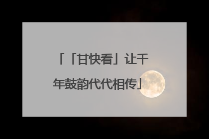 「甘快看」让千年鼓韵代代相传