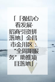 「强信心 看发展·招商引资拼落地」金昌市金川区：“全周期服务”助推项目落地