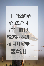 “税润童心 法治同行” 睢县税务局走进校园开展专题宣讲