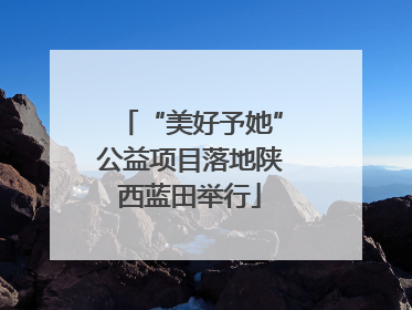 “美好予她”公益项目落地陕西蓝田举行