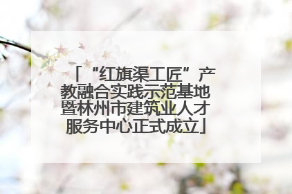 “红旗渠工匠”产教融合实践示范基地暨林州市建筑业人才服务中心正式成立