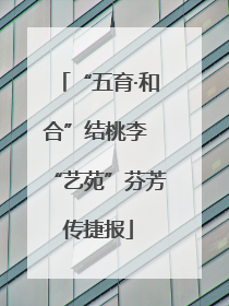 “五育·和合”结桃李 “艺苑”芬芳传捷报