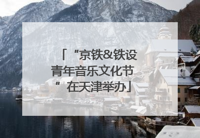 “京铁&铁设青年音乐文化节”在天津举办