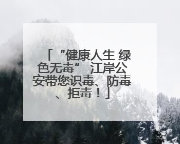 “健康人生 绿色无毒” 江岸公安带您识毒、防毒、拒毒！