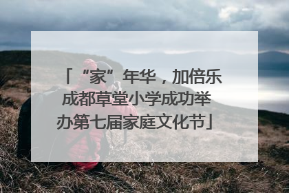 “家”年华，加倍乐 成都草堂小学成功举办第七届家庭文化节