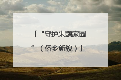 “守护朱鹮家园”（侨乡新貌）