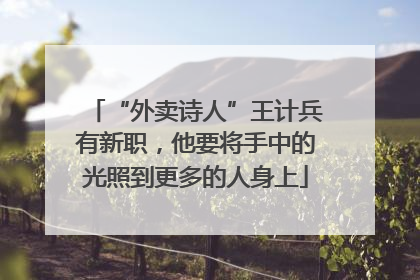 “外卖诗人”王计兵有新职，他要将手中的光照到更多的人身上