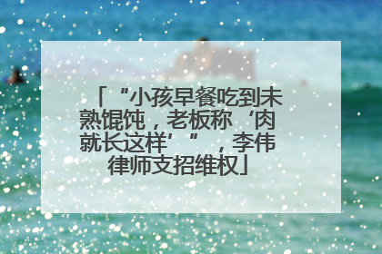 “小孩早餐吃到未熟馄饨，老板称‘肉就长这样’”，李伟律师支招维权
