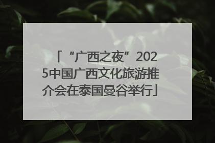 “广西之夜”2025中国广西文化旅游推介会在泰国曼谷举行