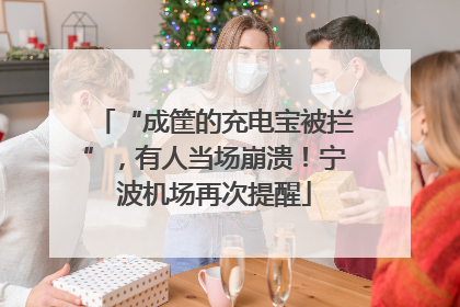 “成筐的充电宝被拦”，有人当场崩溃！宁波机场再次提醒