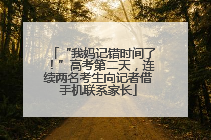 “我妈记错时间了！”高考第二天，连续两名考生向记者借手机联系家长