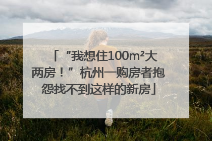 “我想住100m²大两房！”杭州一购房者抱怨找不到这样的新房