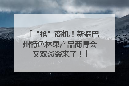 “抢”商机！新疆巴州特色林果产品商博会又双叒叕来了！