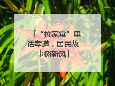 “拉家常”里话孝道，居民故事树新风