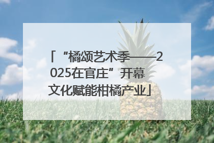 “橘颂艺术季——2025在官庄”开幕 文化赋能柑橘产业