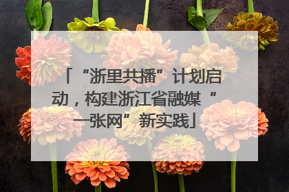 “浙里共播”计划启动，构建浙江省融媒“一张网”新实践
