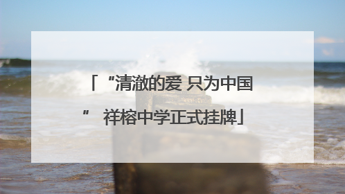 “清澈的爱 只为中国” 祥榕中学正式挂牌