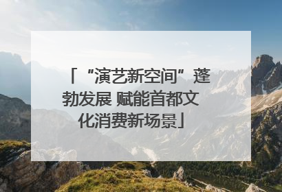 “演艺新空间”蓬勃发展 赋能首都文化消费新场景