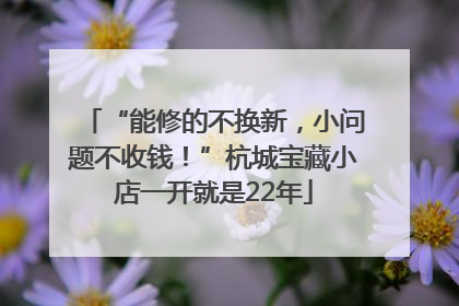 “能修的不换新，小问题不收钱！”杭城宝藏小店一开就是22年
