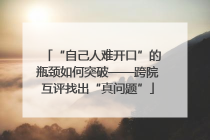 “自己人难开口”的瓶颈如何突破——跨院互评找出“真问题”