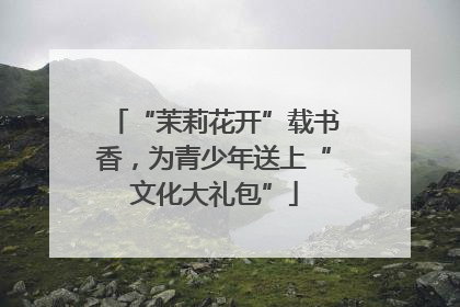 “茉莉花开”载书香，为青少年送上“文化大礼包”