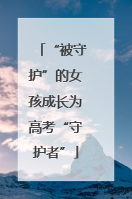“被守护”的女孩成长为高考“守护者”