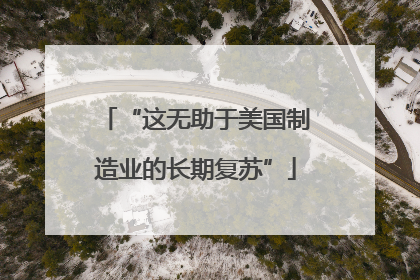 “这无助于美国制造业的长期复苏”