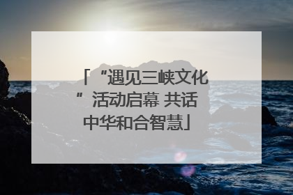 “遇见三峡文化”活动启幕 共话中华和合智慧