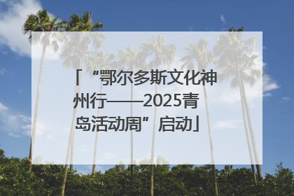 “鄂尔多斯文化神州行——2025青岛活动周”启动