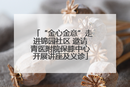 “金心金意”走进锦园社区 邀请青医附院保膝中心开展讲座及义诊