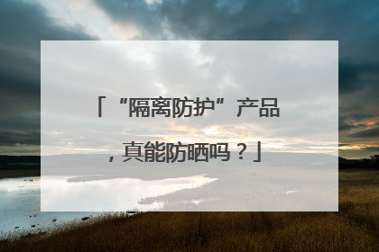 “隔离防护”产品，真能防晒吗？