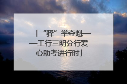 “驿”举夺魁——工行三明分行爱心助考进行时