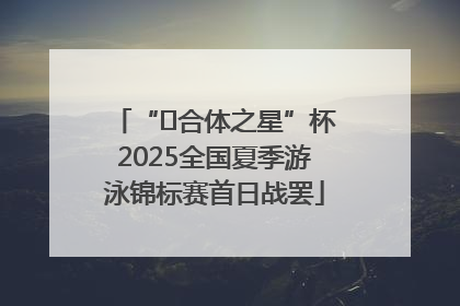 “﻿合体之星”杯2025全国夏季游泳锦标赛首日战罢