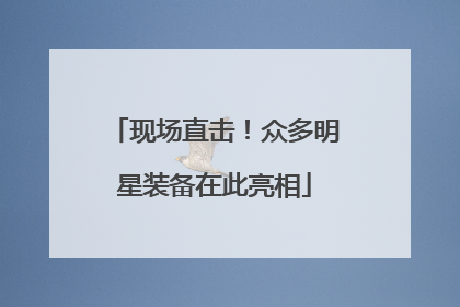 现场直击！众多明星装备在此亮相