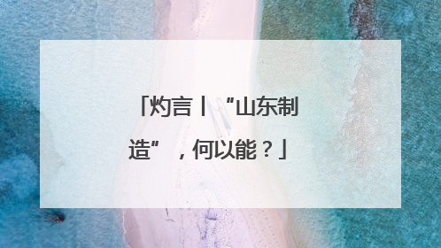 灼言丨“山东制造”，何以能？
