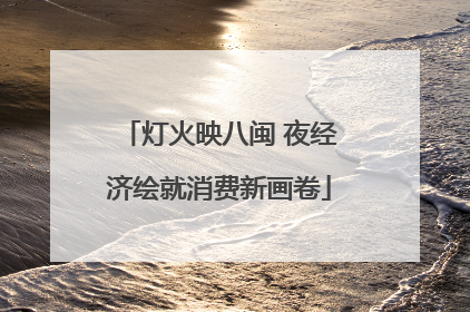 灯火映八闽 夜经济绘就消费新画卷