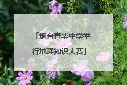 烟台青华中学举行地理知识大赛