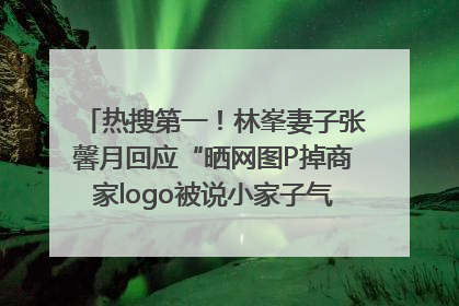 热搜第一！林峯妻子张馨月回应“晒网图P掉商家logo被说小家子气”：没那么多想法，可能有人恶意解读