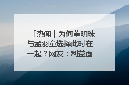 热闻｜为何董明珠与孟羽童选择此时在一起？网友：利益面前啥都能和解