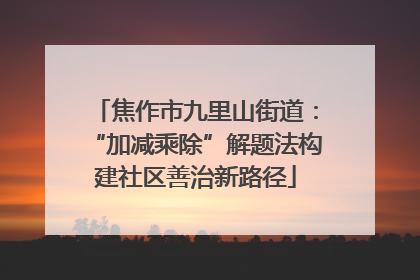 焦作市九里山街道：“加减乘除”解题法构建社区善治新路径