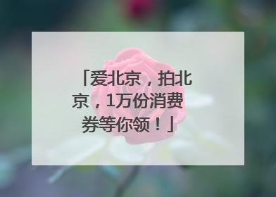 爱北京，拍北京，1万份消费券等你领！