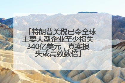 特朗普关税已令全球主要大型企业至少损失340亿美元，真实损失或高致数倍