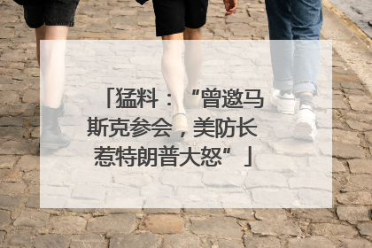 猛料：“曾邀马斯克参会，美防长惹特朗普大怒”