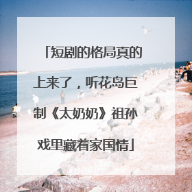 短剧的格局真的上来了，听花岛巨制《太奶奶》祖孙戏里藏着家国情