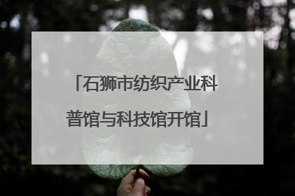 石狮市纺织产业科普馆与科技馆开馆