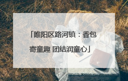 睢阳区路河镇：香包寄童趣 团结润童心