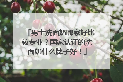 男士洗面奶哪家好比较专业？国家认证的洗面奶什么牌子好！