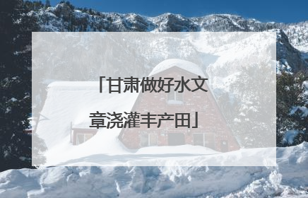 甘肃做好水文章浇灌丰产田